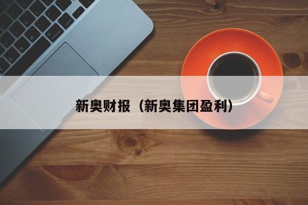 新奥财报（新奥集团盈利）