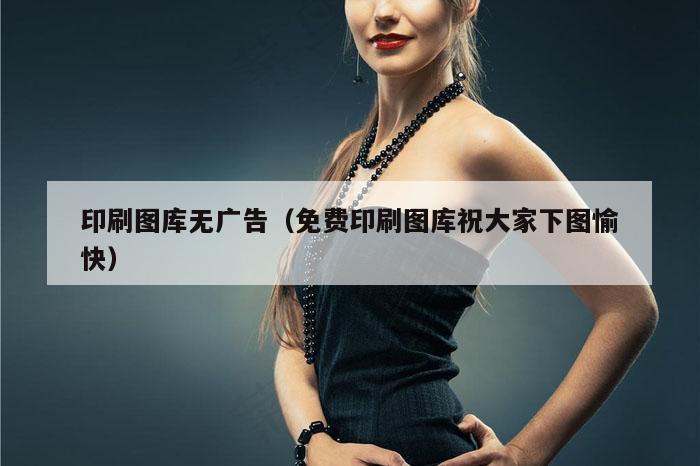 印刷图库无广告（免费印刷图库祝大家下图愉快）